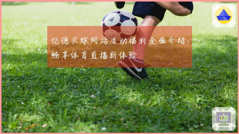 亿德买球网站活动福利全面介绍，畅享体育直播新体验