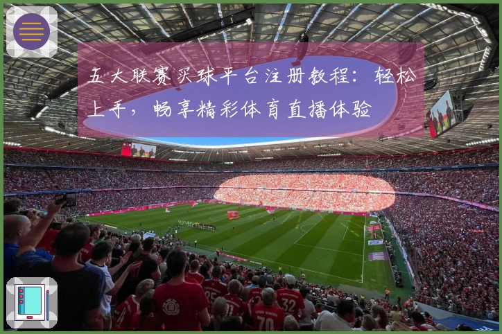 五大联赛买球平台注册教程：轻松上手，畅享精彩体育直播体验