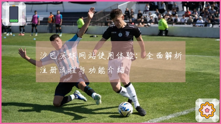 沙巴买球网站使用体验：全面解析注册流程与功能介绍